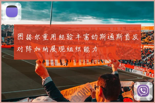 图赫尔重用经验丰富的斯通斯首发对阵加纳展现组织能力