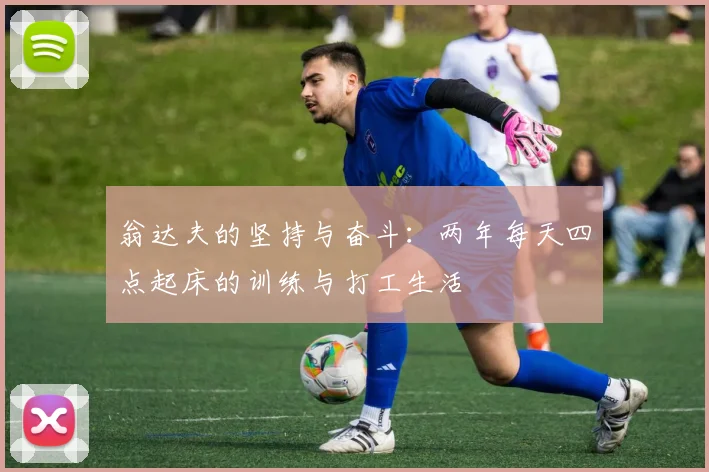 翁达夫的坚持与奋斗：两年每天四点起床的训练与打工生活