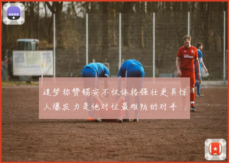 追梦称赞锡安不仅体格强壮更具惊人爆发力是他对位最难防的对手
