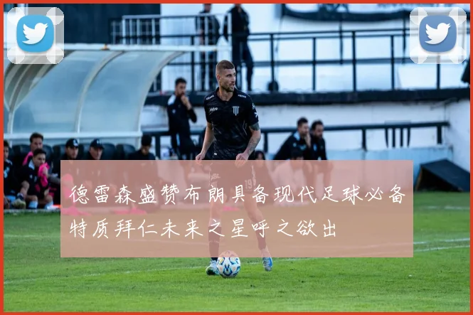 德雷森盛赞布朗具备现代足球必备特质拜仁未来之星呼之欲出