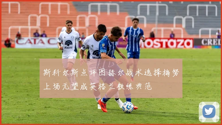 斯科尔斯点评图赫尔战术选择梅努上场无望成英格兰教练典范