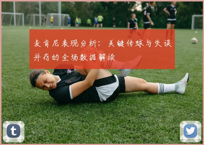 麦肯尼表现分析：关键传球与失误并存的全场数据解读