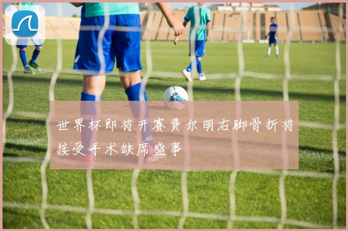 世界杯即将开赛费尔明右脚骨折将接受手术缺席盛事