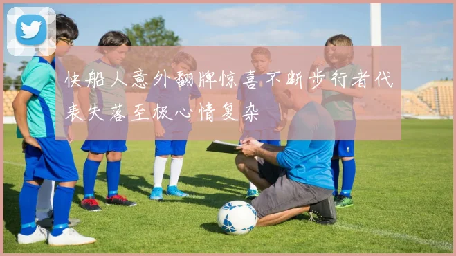 快船人意外翻牌惊喜不断步行者代表失落至极心情复杂