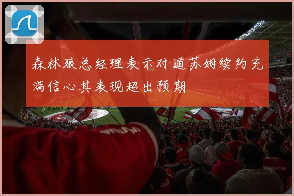 森林狼总经理表示对道苏姆续约充满信心其表现超出预期